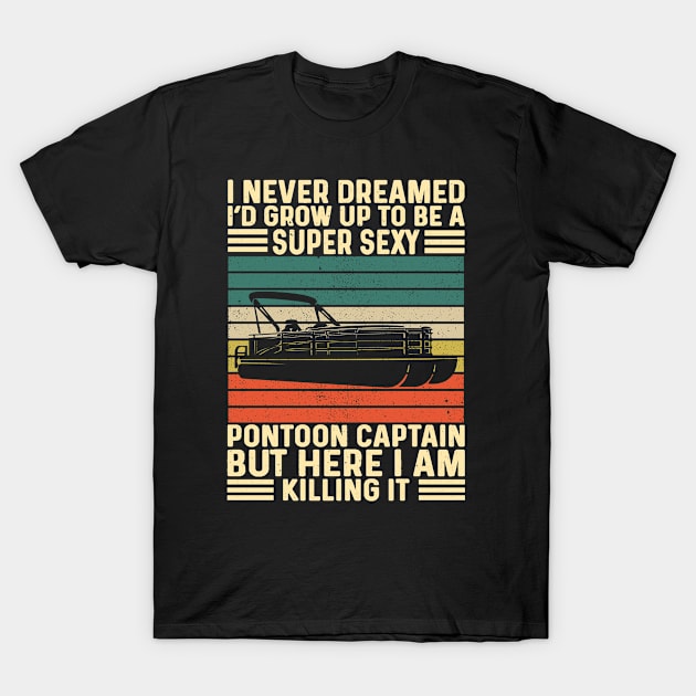 I Never Dreamed I'd Grow Up To Be Super Sexy Pontoon Captain T-Shirt by Madicota